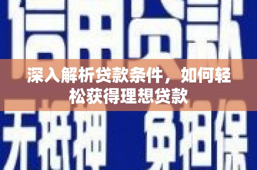 遂宁深入解析贷款条件，如何轻松获得理想贷款