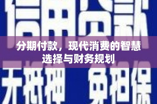 遂宁分期付款，现代消费的智慧选择与财务规划