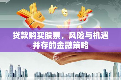 遂宁贷款购买股票，风险与机遇并存的金融策略