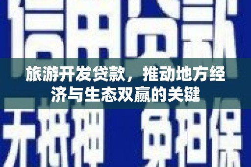 遂宁旅游开发贷款，推动地方经济与生态双赢的关键