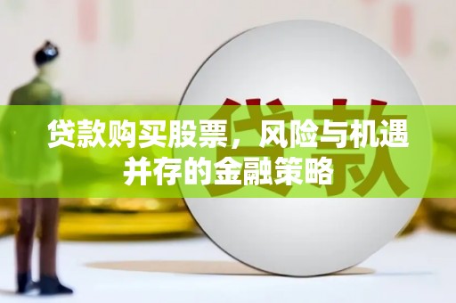遂宁贷款购买股票，风险与机遇并存的金融策略