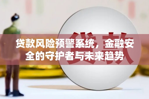 遂宁贷款风险预警系统，金融安全的守护者与未来趋势