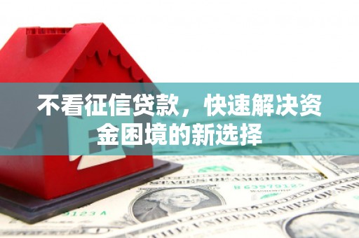 遂宁不看征信贷款，快速解决资金困境的新选择