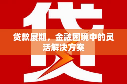 遂宁贷款展期，金融困境中的灵活解决方案