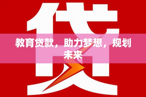 遂宁教育贷款，助力梦想，规划未来