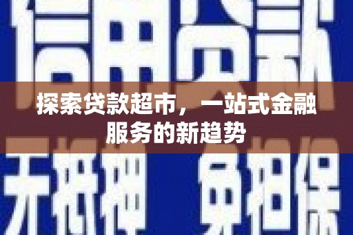 遂宁探索贷款超市，一站式金融服务的新趋势