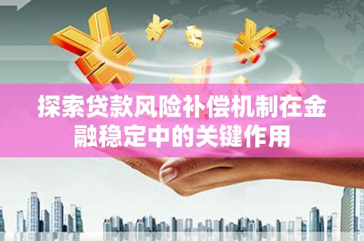 遂宁探索贷款风险补偿机制在金融稳定中的关键作用