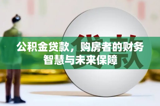 遂宁公积金贷款，购房者的财务智慧与未来保障
