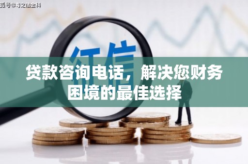 遂宁贷款咨询电话，解决您财务困境的最佳选择