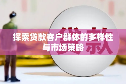 遂宁探索贷款客户群体的多样性与市场策略
