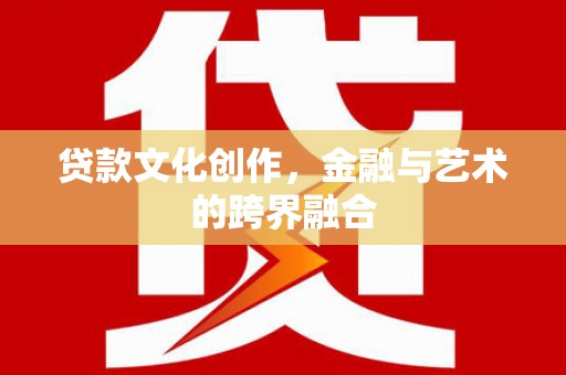 遂宁贷款文化创作，金融与艺术的跨界融合