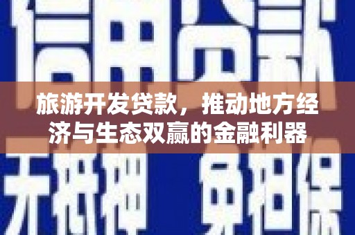 遂宁旅游开发贷款，推动地方经济与生态双赢的金融利器