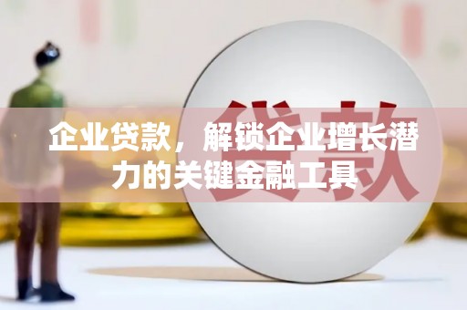 遂宁企业贷款，解锁企业增长潜力的关键金融工具