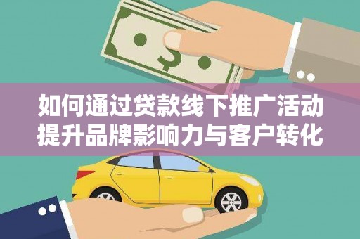遂宁如何通过贷款线下推广活动提升品牌影响力与客户转化率