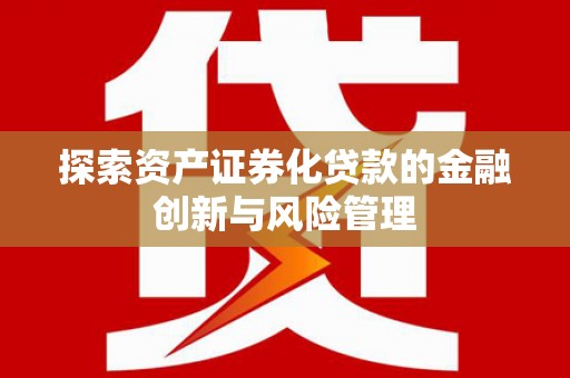 遂宁探索资产证券化贷款的金融创新与风险管理