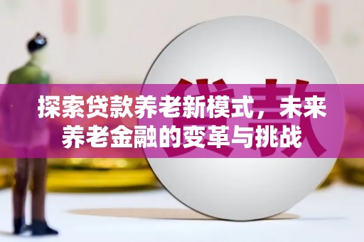 遂宁探索贷款养老新模式，未来养老金融的变革与挑战