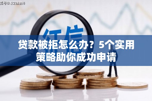 遂宁贷款被拒怎么办？5个实用策略助你成功申请