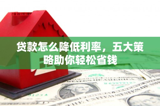 遂宁贷款怎么降低利率，五大策略助你轻松省钱