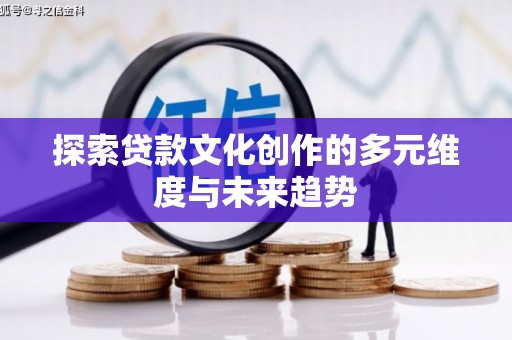 遂宁探索贷款文化创作的多元维度与未来趋势