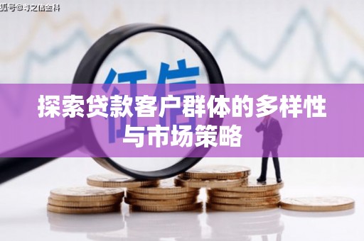 遂宁探索贷款客户群体的多样性与市场策略