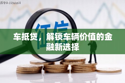 遂宁车抵贷，解锁车辆价值的金融新选择