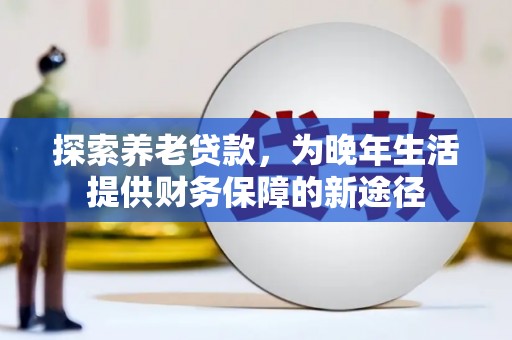 遂宁探索养老贷款，为晚年生活提供财务保障的新途径