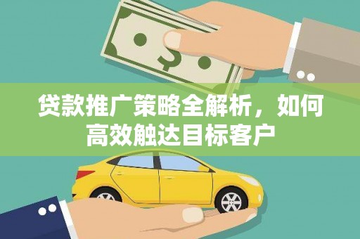 遂宁贷款推广策略全解析，如何高效触达目标客户