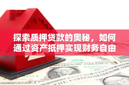遂宁探索质押贷款的奥秘，如何通过资产抵押实现财务自由