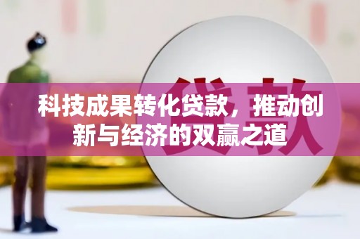 遂宁科技成果转化贷款，推动创新与经济的双赢之道