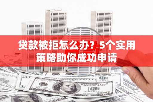 遂宁贷款被拒怎么办？5个实用策略助你成功申请
