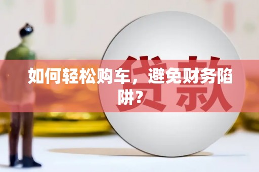 遂宁如何轻松购车，避免财务陷阱？