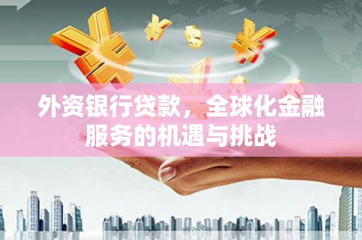 遂宁外资银行贷款，全球化金融服务的机遇与挑战