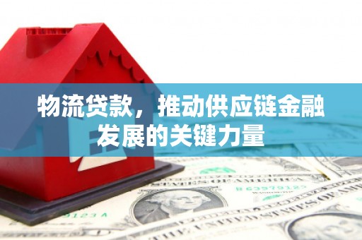 遂宁物流贷款，推动供应链金融发展的关键力量