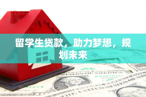 遂宁留学生贷款，助力梦想，规划未来
