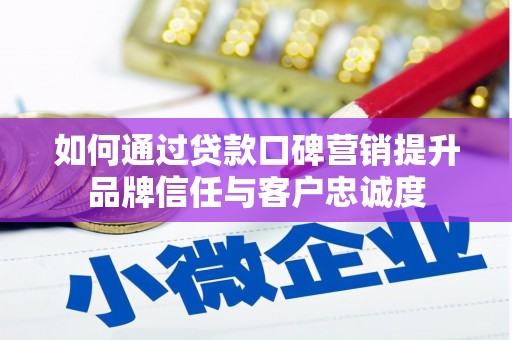 遂宁如何通过贷款口碑营销提升品牌信任与客户忠诚度