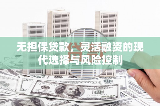 遂宁无担保贷款，灵活融资的现代选择与风险控制