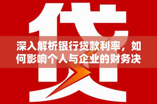遂宁深入解析银行贷款利率，如何影响个人与企业的财务决策