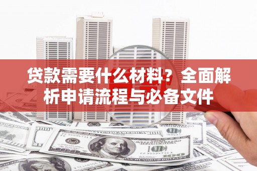 遂宁贷款需要什么材料？全面解析申请流程与必备文件