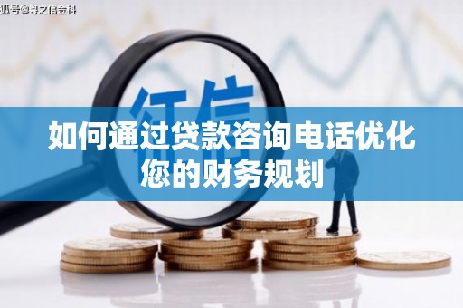 遂宁如何通过贷款咨询电话优化您的财务规划