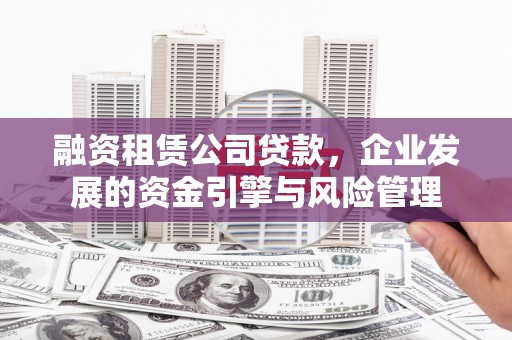 遂宁融资租赁公司贷款，企业发展的资金引擎与风险管理