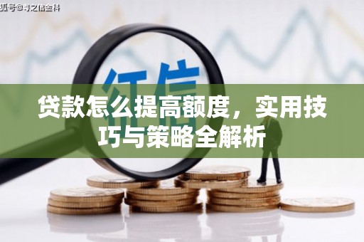 遂宁贷款怎么提高额度，实用技巧与策略全解析