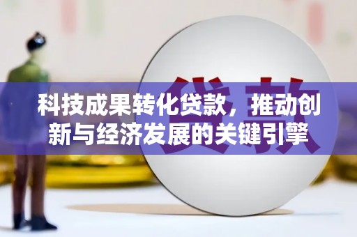 遂宁科技成果转化贷款，推动创新与经济发展的关键引擎
