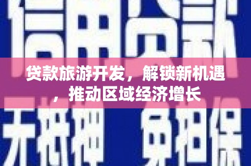 遂宁贷款旅游开发，解锁新机遇，推动区域经济增长