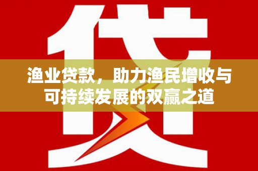 遂宁渔业贷款，助力渔民增收与可持续发展的双赢之道