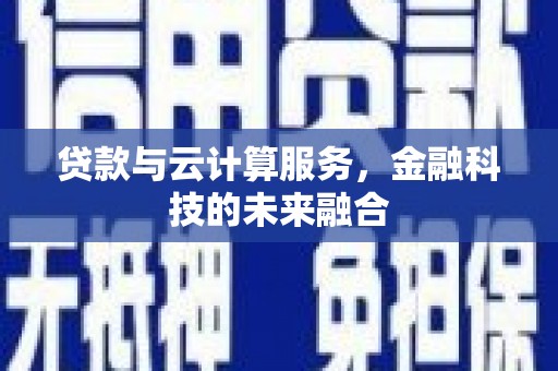 遂宁贷款与云计算服务，金融科技的未来融合