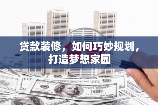 遂宁贷款装修，如何巧妙规划，打造梦想家园