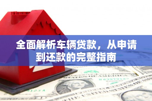 遂宁全面解析车辆贷款，从申请到还款的完整指南