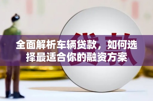 遂宁全面解析车辆贷款，如何选择最适合你的融资方案