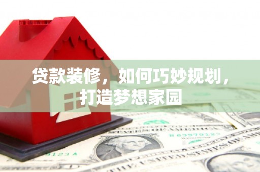 遂宁贷款装修，如何巧妙规划，打造梦想家园