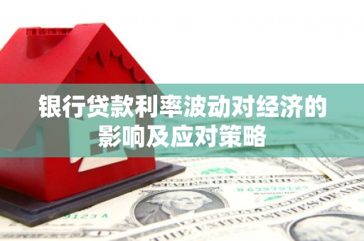 遂宁银行贷款利率波动对经济的影响及应对策略